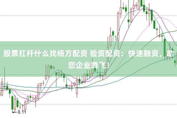 股票杠杆什么找杨方配资 验资配资：快速融资，助您企业腾飞！