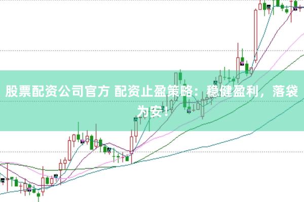 股票配资公司官方 配资止盈策略：稳健盈利，落袋为安！