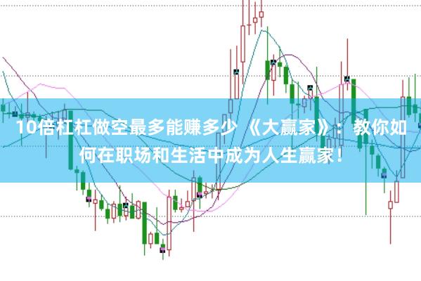 10倍杠杠做空最多能赚多少 《大赢家》：教你如何在职场和生活中成为人生赢家！