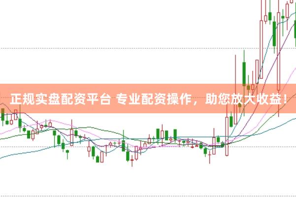 正规实盘配资平台 专业配资操作，助您放大收益！