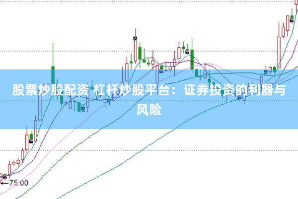 股票炒股配资 杠杆炒股平台：证券投资的利器与风险