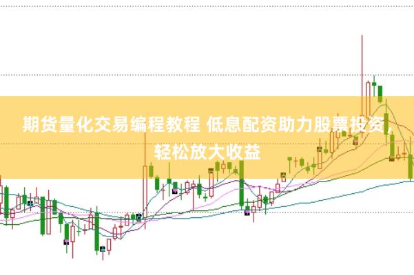 期货量化交易编程教程 低息配资助力股票投资，轻松放大收益
