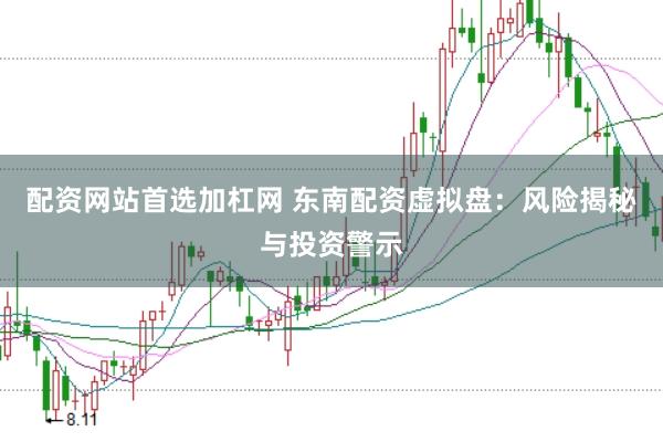 配资网站首选加杠网 东南配资虚拟盘：风险揭秘与投资警示