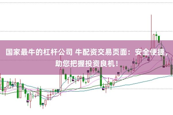 国家最牛的杠杆公司 牛配资交易页面：安全便捷，助您把握投资良机！