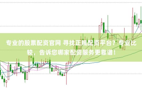 专业的股票配资官网 寻找正规配资平台？专业比较，告诉您哪家配资服务更靠谱！