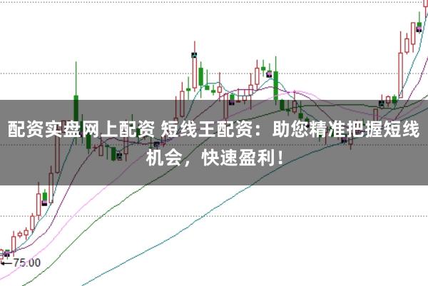 配资实盘网上配资 短线王配资：助您精准把握短线机会，快速盈利！