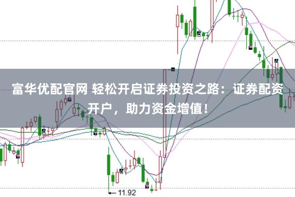 富华优配官网 轻松开启证券投资之路：证券配资开户，助力资金增值！