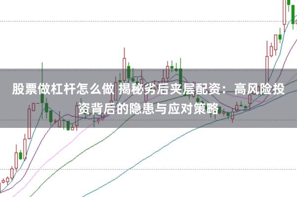 股票做杠杆怎么做 揭秘劣后夹层配资：高风险投资背后的隐患与应对策略