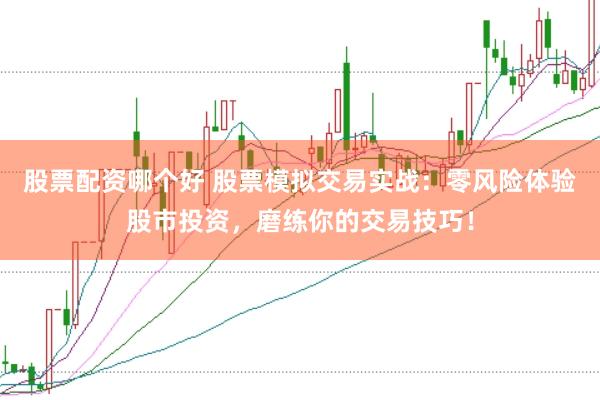 股票配资哪个好 股票模拟交易实战：零风险体验股市投资，磨练你的交易技巧！