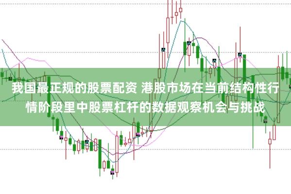 我国最正规的股票配资 港股市场在当前结构性行情阶段里中股票杠杆的数据观察机会与挑战