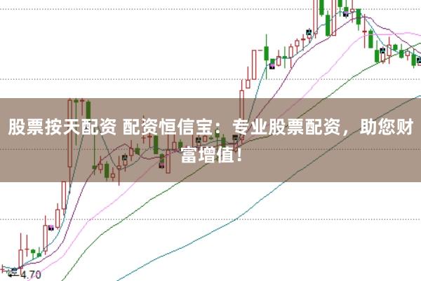 股票按天配资 配资恒信宝：专业股票配资，助您财富增值！