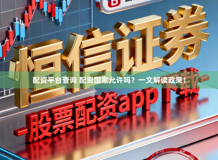 配资平台查询 配资国家允许吗？一文解读政策！