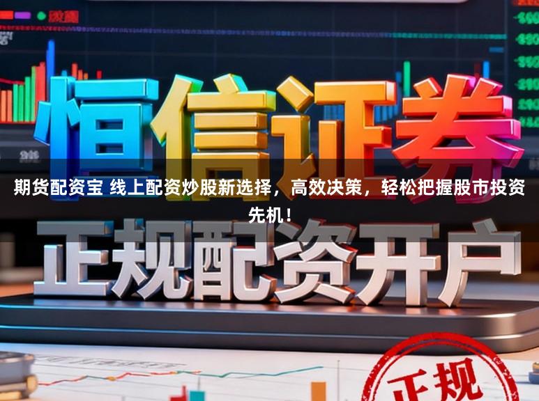 期货配资宝 线上配资炒股新选择，高效决策，轻松把握股市投资先机！