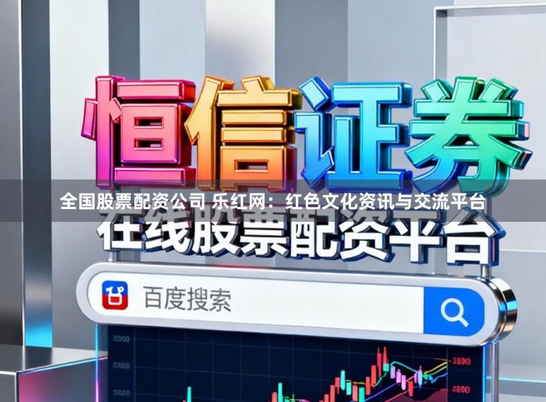 全国股票配资公司 乐红网:红色文化资讯与交流平台