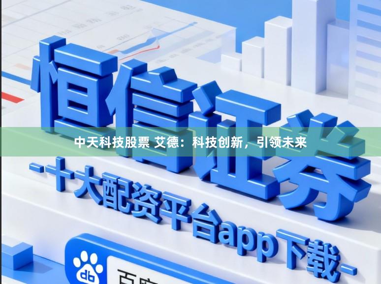 中天科技股票 艾德：科技创新，引领未来