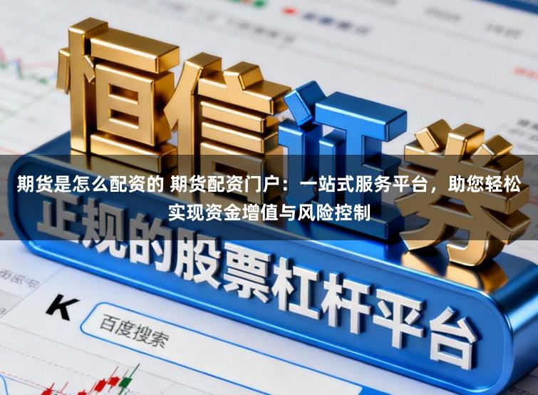 期货是怎么配资的 期货配资门户:一站式服务平台,助您轻松实现资金增值与风险控制