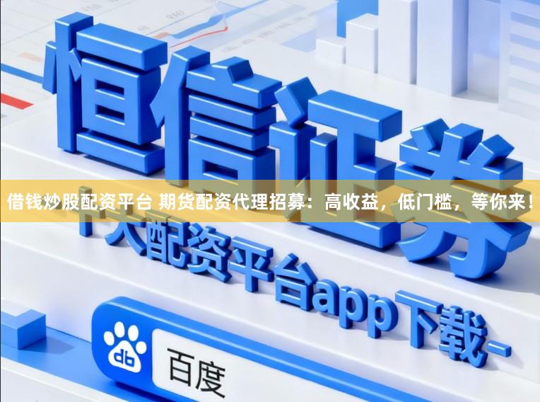 借钱炒股配资平台 期货配资代理招募:高收益,低门槛,等你来!