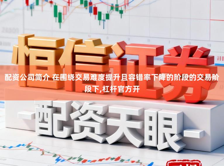 配资公司简介 在围绕交易难度提升且容错率下降的阶段的交易阶段下，杠杆官方开