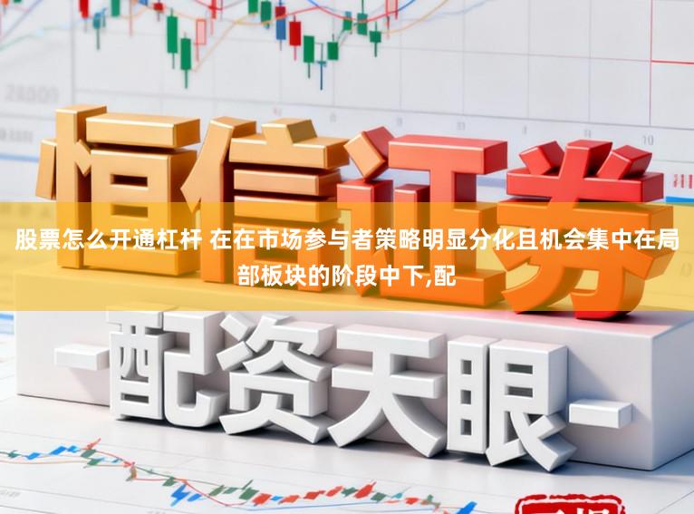 股票怎么开通杠杆 在在市场参与者策略明显分化且机会集中在局部板块的阶段中下，配