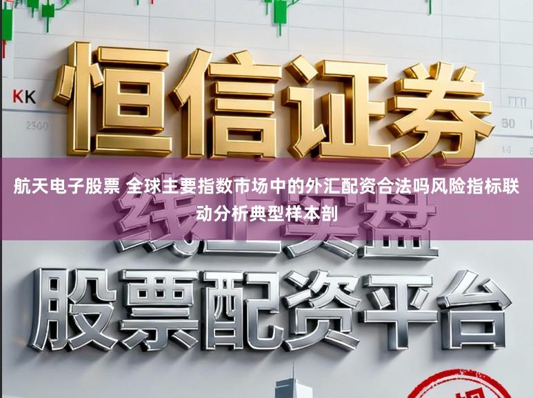 航天电子股票 全球主要指数市场中的外汇配资合法吗风险指标联动分析典型样本剖