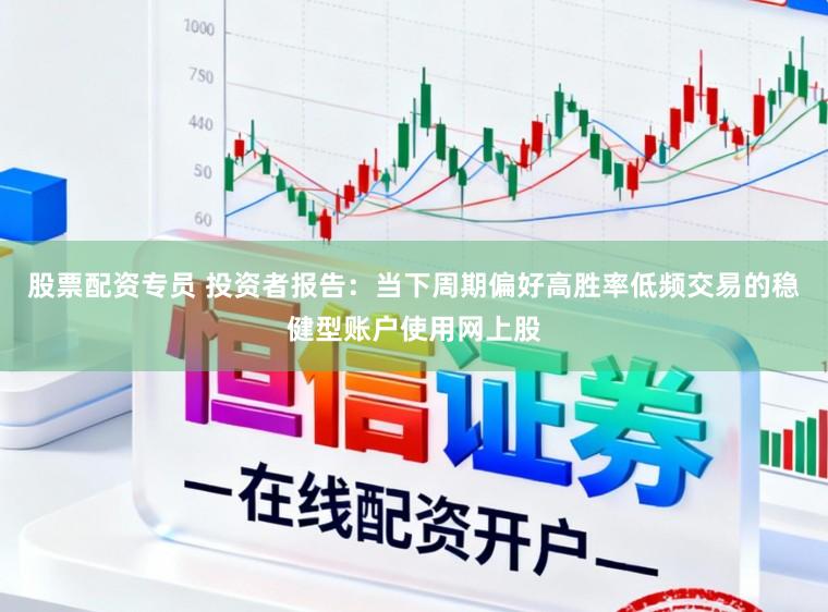 股票配资专员 投资者报告：当下周期偏好高胜率低频交易的稳健型账户使用网上股