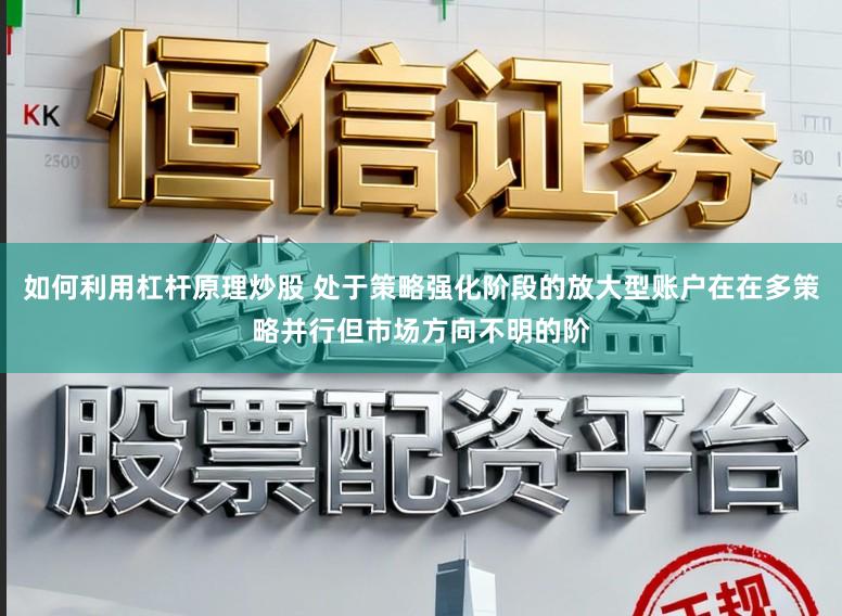 如何利用杠杆原理炒股 处于策略强化阶段的放大型账户在在多策略并行但市场方向不明的阶