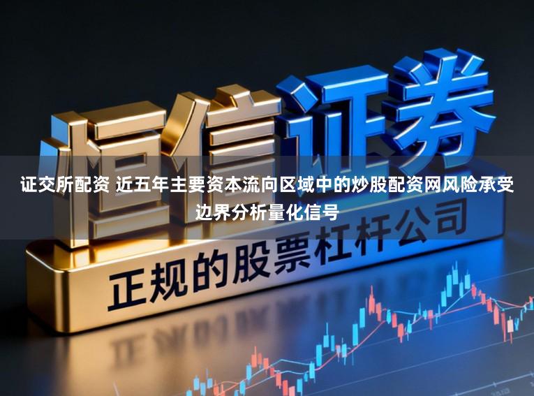 证交所配资 近五年主要资本流向区域中的炒股配资网风险承受边界分析量化信号