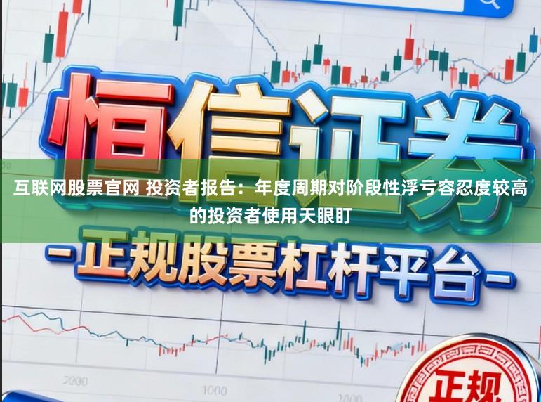 互联网股票官网 投资者报告：年度周期对阶段性浮亏容忍度较高的投资者使用天眼盯