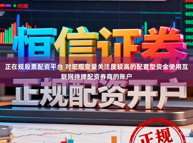 正在规股票配资平台 对宏观变量关注度较高的配置型资金使用互联网持牌配资券商的账户
