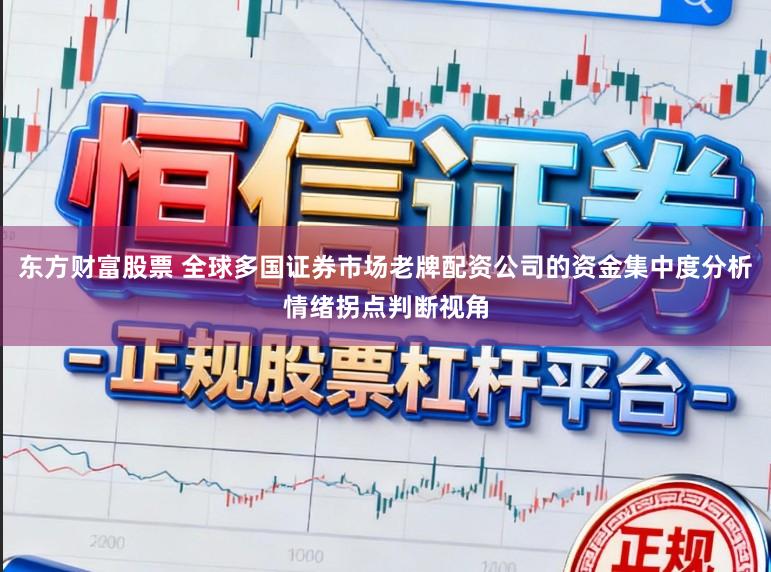 东方财富股票 全球多国证券市场老牌配资公司的资金集中度分析情绪拐点判断视角