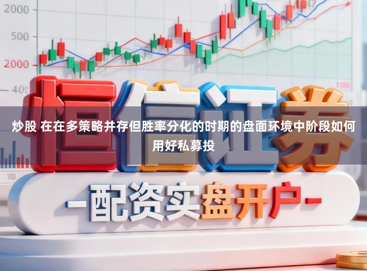 炒股 在在多策略并存但胜率分化的时期的盘面环境中阶段如何用好私募投