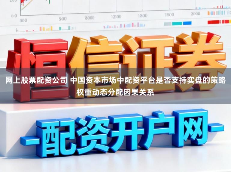 网上股票配资公司 中国资本市场中配资平台是否支持实盘的策略权重动态分配因果关系