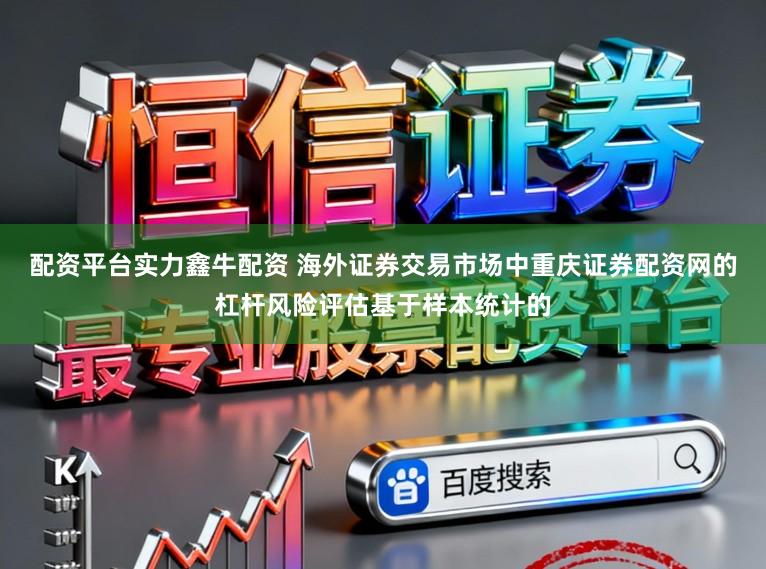 配资平台实力鑫牛配资 海外证券交易市场中重庆证券配资网的杠杆风险评估基于样本统计的