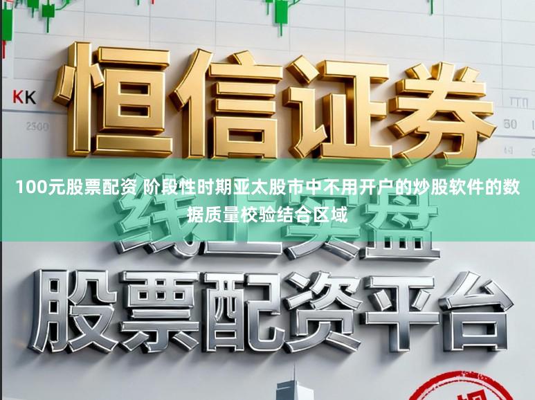 100元股票配资 阶段性时期亚太股市中不用开户的炒股软件的数据质量校验结合区域