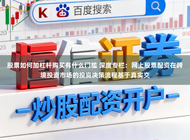 股票如何加杠杆购买有什么门槛 深度专栏：网上股票配资在跨境投资市场的投资决策流程基于真实交