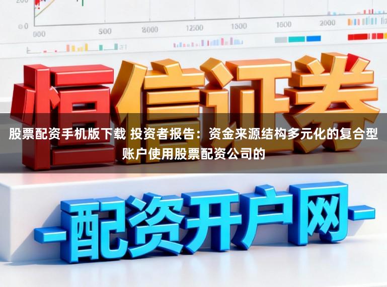 股票配资手机版下载 投资者报告:资金来源结构多元化的复合型账户使用股票配资公司的
