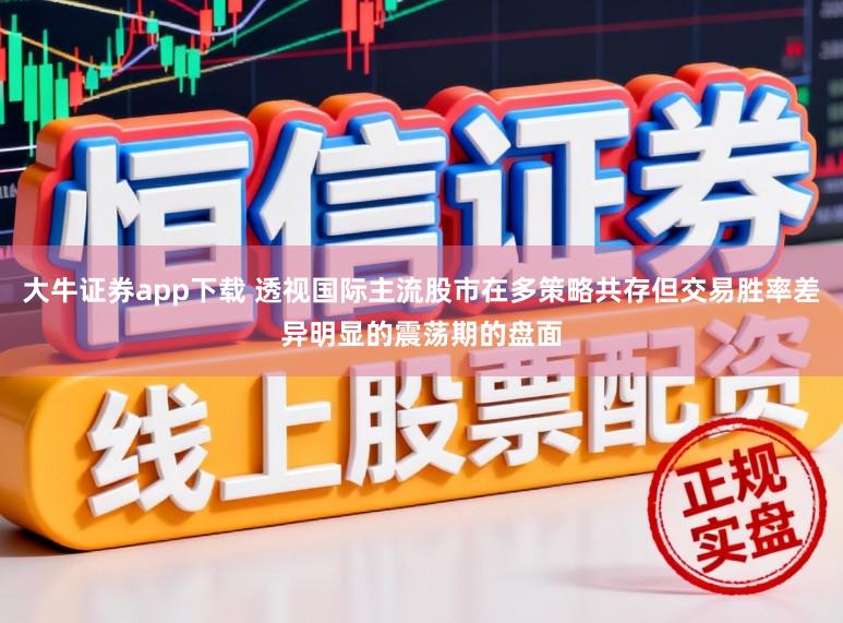 大牛证券app下载 透视国际主流股市在多策略共存但交易胜率差异明显的震荡期的盘面