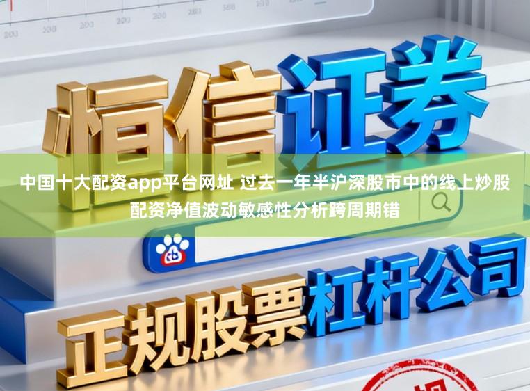 中国十大配资app平台网址 过去一年半沪深股市中的线上炒股配资净值波动敏感性分析跨周期错