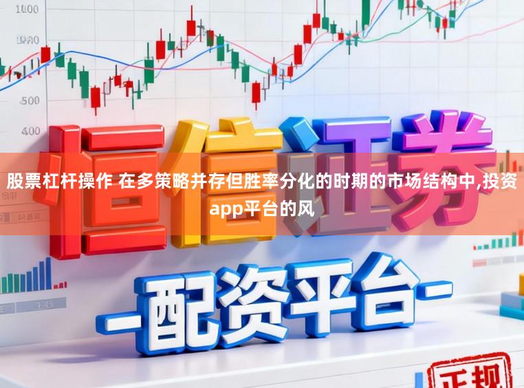 股票杠杆操作 在多策略并存但胜率分化的时期的市场结构中，投资app平台的风