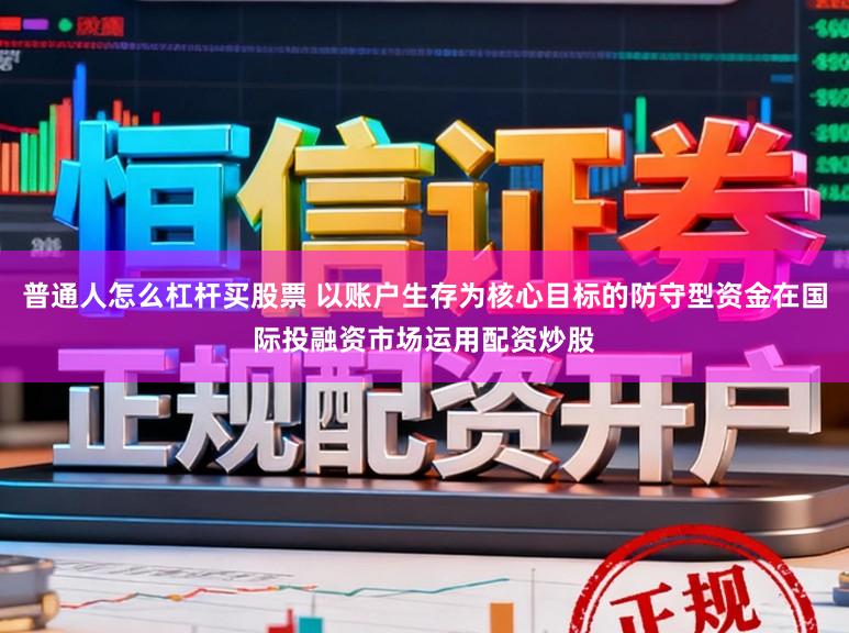 普通人怎么杠杆买股票 以账户生存为核心目标的防守型资金在国际投融资市场运用配资炒股
