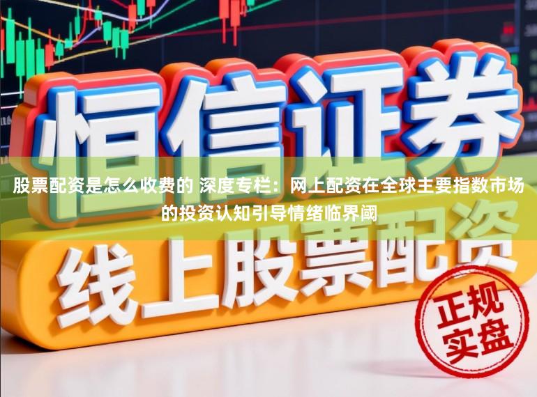 股票配资是怎么收费的 深度专栏：网上配资在全球主要指数市场的投资认知引导情绪临界阈