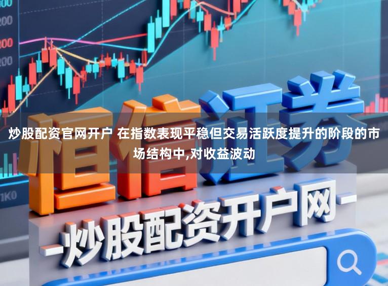 炒股配资官网开户 在指数表现平稳但交易活跃度提升的阶段的市场结构中，对收益波动