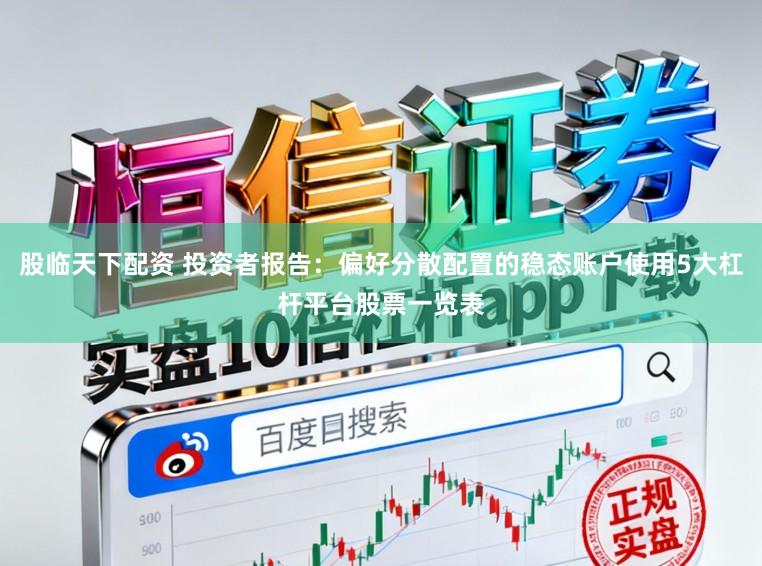 股临天下配资 投资者报告：偏好分散配置的稳态账户使用5大杠杆平台股票一览表