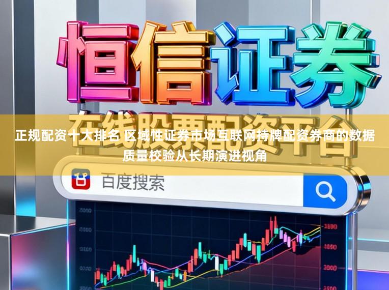 正规配资十大排名 区域性证券市场互联网持牌配资券商的数据质量校验从长期演进视角