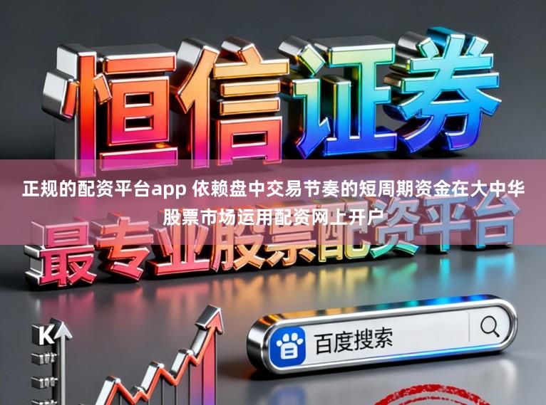 正规的配资平台app 依赖盘中交易节奏的短周期资金在大中华股票市场运用配资网上开户
