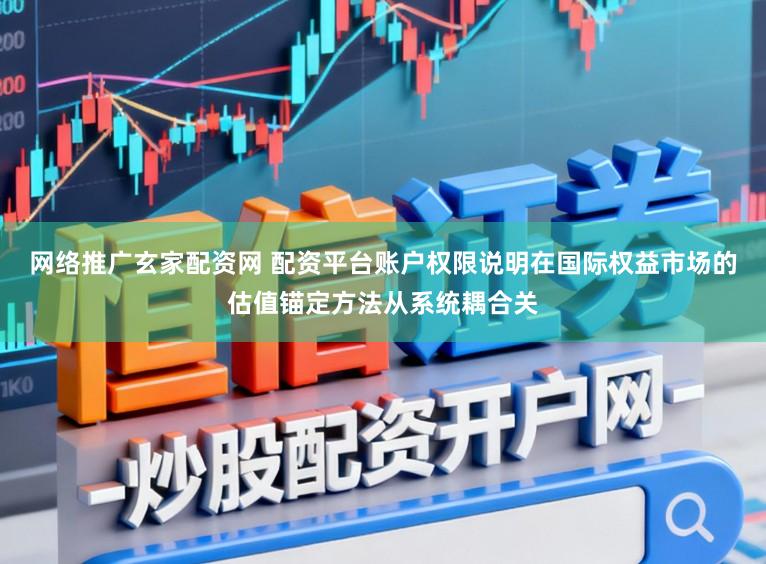 网络推广玄家配资网 配资平台账户权限说明在国际权益市场的估值锚定方法从系统耦合关