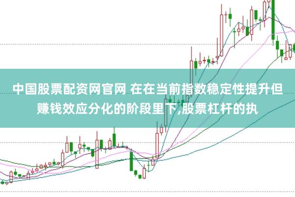 中国股票配资网官网 在在当前指数稳定性提升但赚钱效应分化的阶段里下，股票杠杆的执