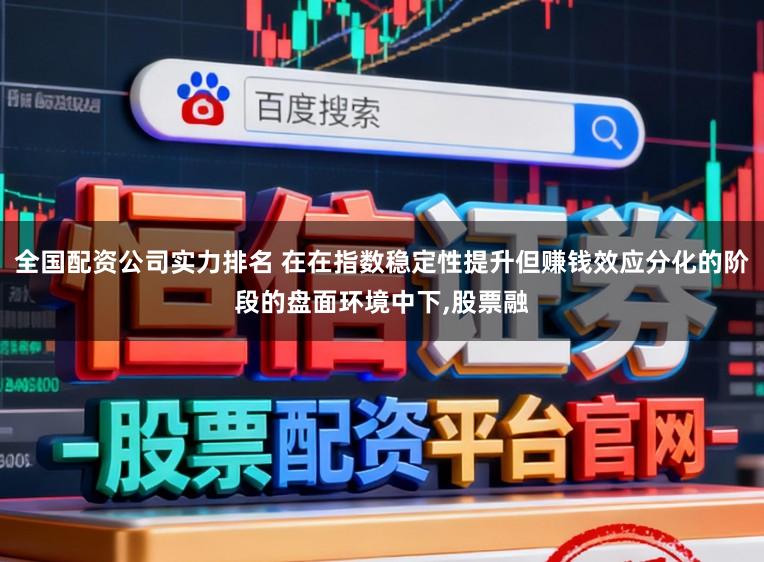 全国配资公司实力排名 在在指数稳定性提升但赚钱效应分化的阶段的盘面环境中下，股票融