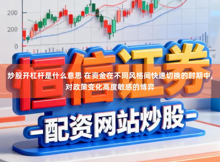炒股开杠杆是什么意思 在资金在不同风格间快速切换的时期中，对政策变化高度敏感的博弈