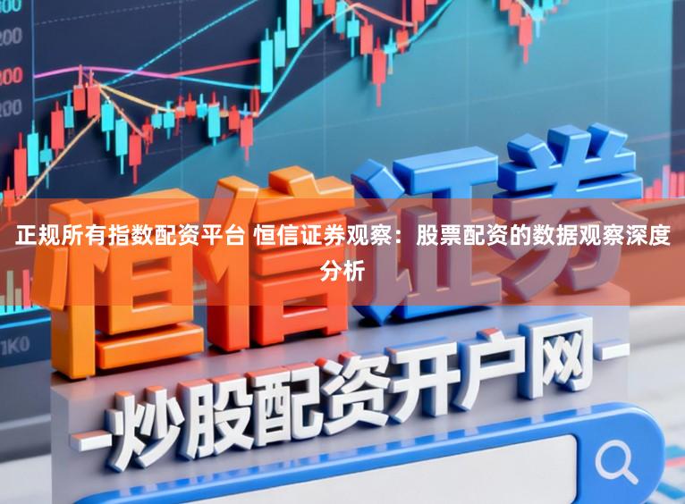 正规所有指数配资平台 恒信证券观察:股票配资的数据观察深度分析